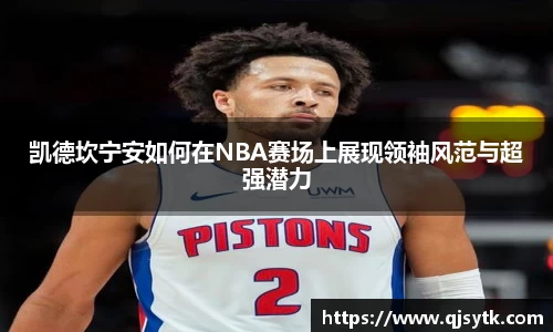 凯德坎宁安如何在NBA赛场上展现领袖风范与超强潜力