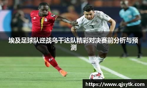 埃及足球队迎战乌干达队精彩对决赛前分析与预测